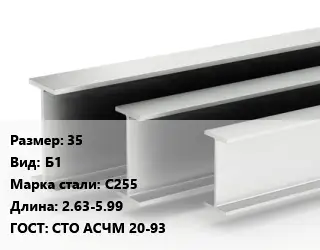Двутавровая балка 35 Б1 С255 L=2.63-5.99 ГОСТ: СТО АСЧМ 20-93
